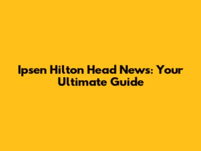Ipsen Hilton Head News: Your Ultimate Guide