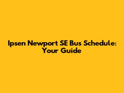 Ipsen Newport SE Bus Schedule: Your Guide
