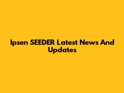 Ipsen SEEDER Latest News And Updates