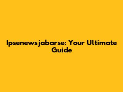 Ipsenewsjabarse: Your Ultimate Guide
