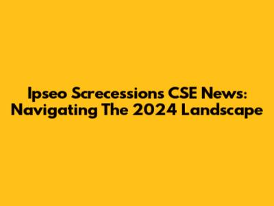 Ipseo Screcessions CSE News: Navigating The 2024 Landscape