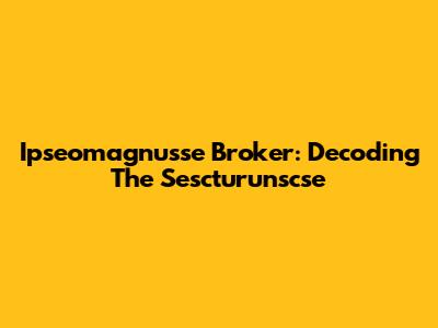 Ipseomagnusse Broker: Decoding The Sescturunscse