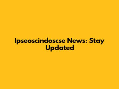 Ipseoscindoscse News: Stay Updated