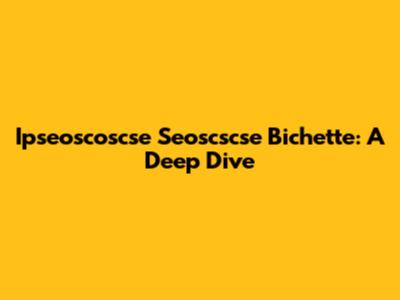 Ipseoscoscse Seoscscse Bichette: A Deep Dive