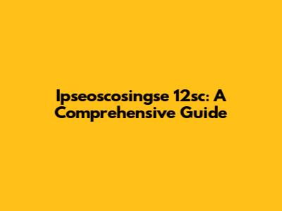 Ipseoscosingse 12sc: A Comprehensive Guide
