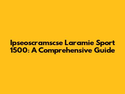 Ipseoscramscse Laramie Sport 1500: A Comprehensive Guide