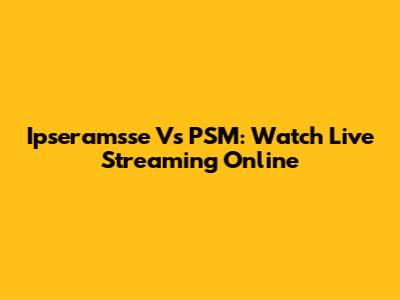 Ipseramsse Vs PSM: Watch Live Streaming Online