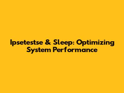 Ipsetestse & Sleep: Optimizing System Performance