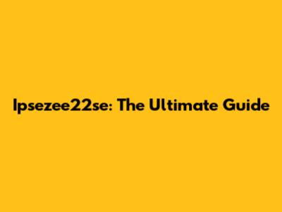 Ipsezee22se: The Ultimate Guide