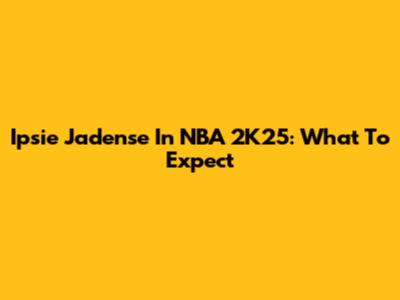 Ipsie Jadense In NBA 2K25: What To Expect