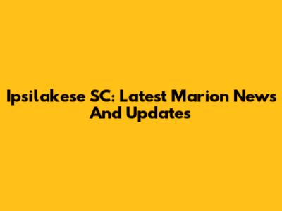 Ipsilakese SC: Latest Marion News And Updates