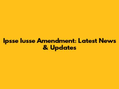 Ipsse Iusse Amendment: Latest News & Updates