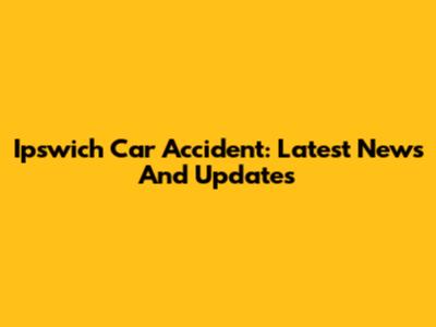 Ipswich Car Accident: Latest News And Updates