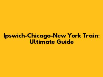 Ipswich-Chicago-New York Train: Ultimate Guide
