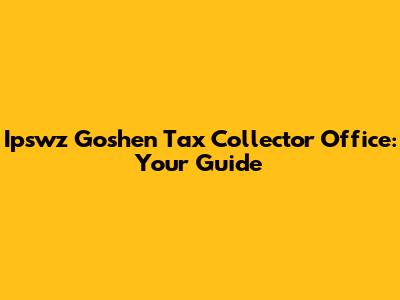 Ipswz Goshen Tax Collector Office: Your Guide
