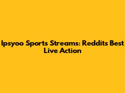 Ipsyoo Sports Streams: Reddit's Best Live Action