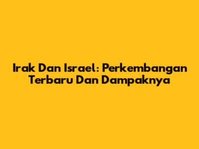 Irak Dan Israel: Perkembangan Terbaru Dan Dampaknya