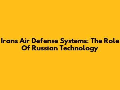 Iran's Air Defense Systems: The Role Of Russian Technology