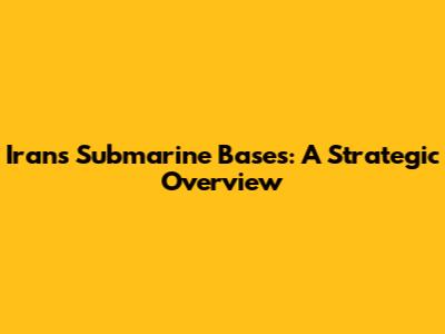 Iran's Submarine Bases: A Strategic Overview