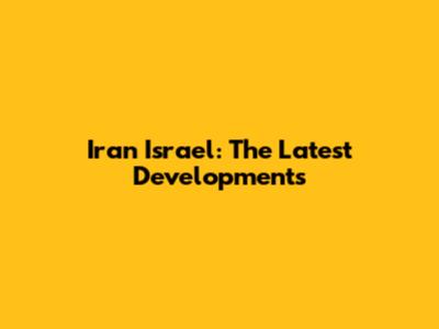 Iran Israel: The Latest Developments