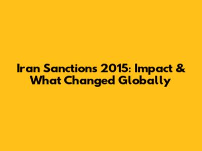 Iran Sanctions 2015: Impact & What Changed Globally