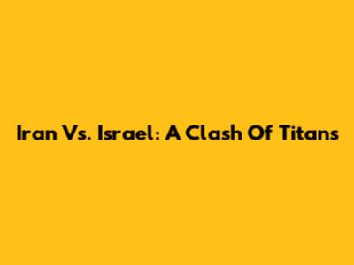 Iran Vs. Israel: A Clash Of Titans