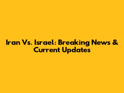 Iran Vs. Israel: Breaking News & Current Updates