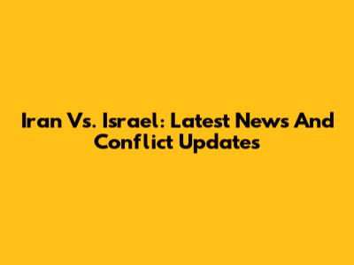 Iran Vs. Israel: Latest News And Conflict Updates