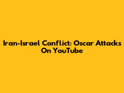 Iran-Israel Conflict: Oscar Attacks On YouTube