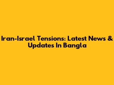 Iran-Israel Tensions: Latest News & Updates In Bangla