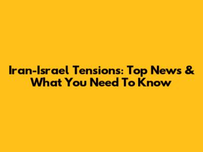 Iran-Israel Tensions: Top News & What You Need To Know