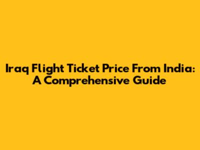 Iraq Flight Ticket Price From India: A Comprehensive Guide