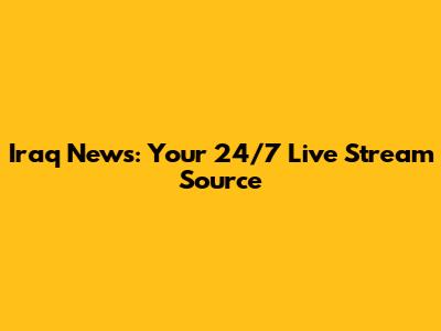 Iraq News: Your 24/7 Live Stream Source