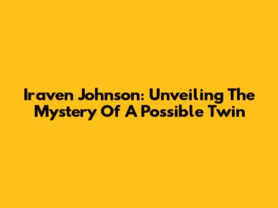Iraven Johnson: Unveiling The Mystery Of A Possible Twin