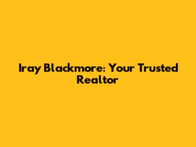 Iray Blackmore: Your Trusted Realtor