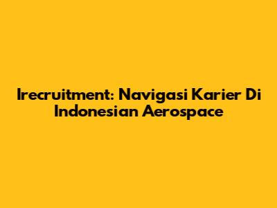 Irecruitment: Navigasi Karier Di Indonesian Aerospace