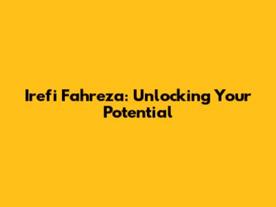 Irefi Fahreza: Unlocking Your Potential