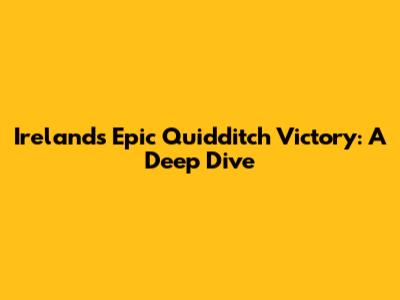 Ireland's Epic Quidditch Victory: A Deep Dive