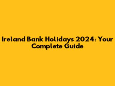 Ireland Bank Holidays 2024: Your Complete Guide