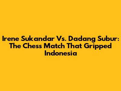 Irene Sukandar Vs. Dadang Subur: The Chess Match That Gripped Indonesia
