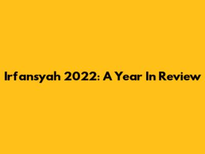 Irfansyah 2022: A Year In Review
