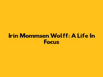 Irin Mommsen Wolff: A Life In Focus