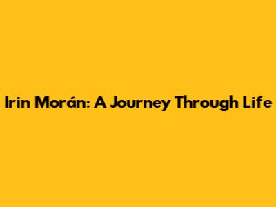 Irin Morán: A Journey Through Life