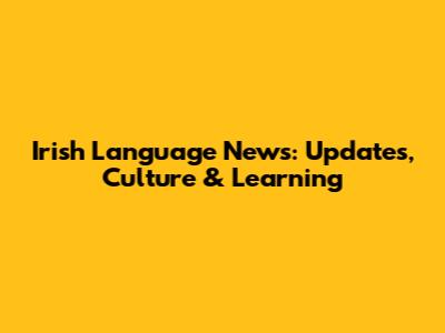 Irish Language News: Updates, Culture & Learning