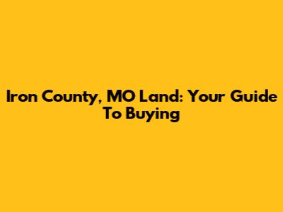Iron County, MO Land: Your Guide To Buying
