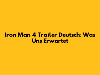 Iron Man 4 Trailer Deutsch: Was Uns Erwartet