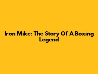 Iron Mike: The Story Of A Boxing Legend