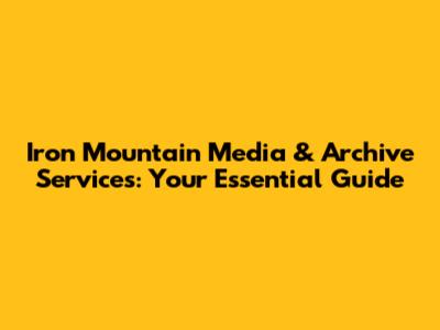 Iron Mountain Media & Archive Services: Your Essential Guide