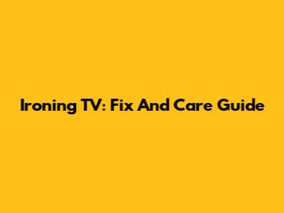 Ironing TV: Fix And Care Guide