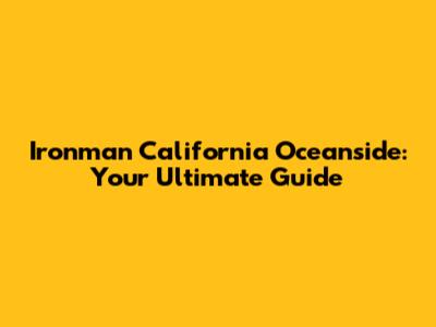 Ironman California Oceanside: Your Ultimate Guide